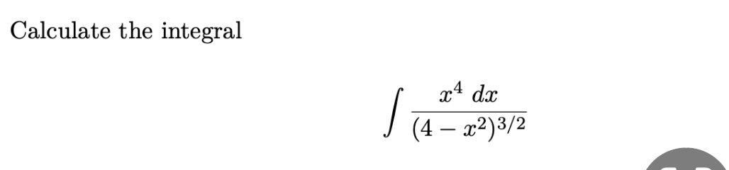 Calculate the integral x 4 d x ( 4 - x 2 ) 3 2