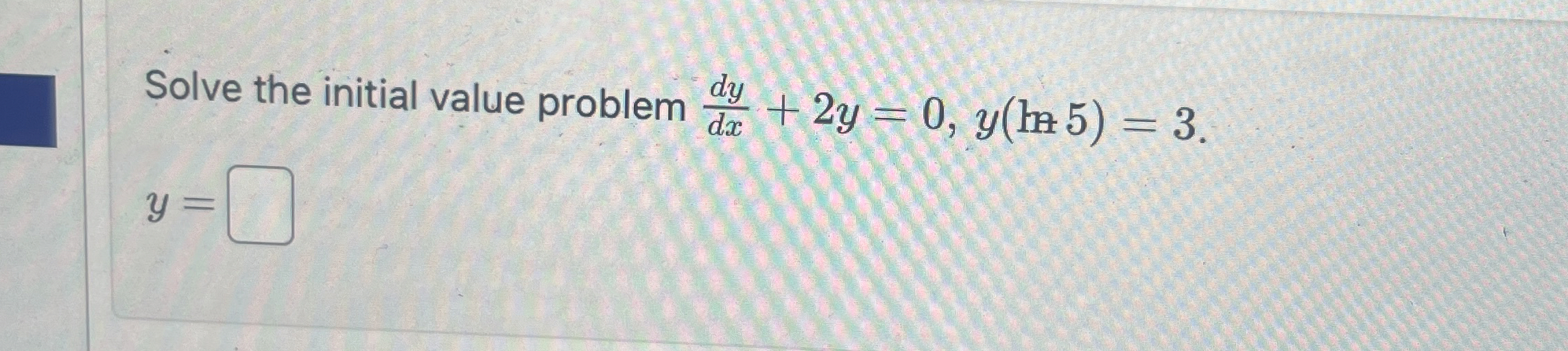 Solve the initial value problem d y d x + 2 y = 0