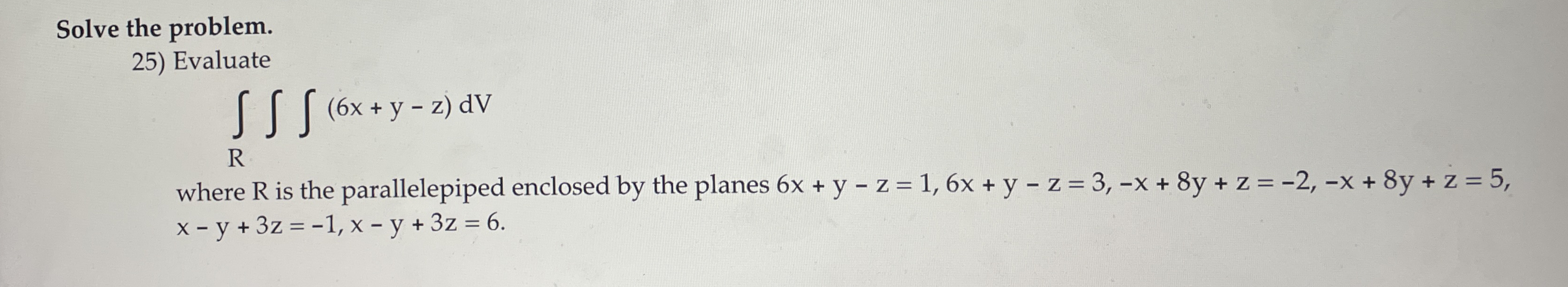 Solve the problem. Evaluate R ( 6 x + y - z ) d V