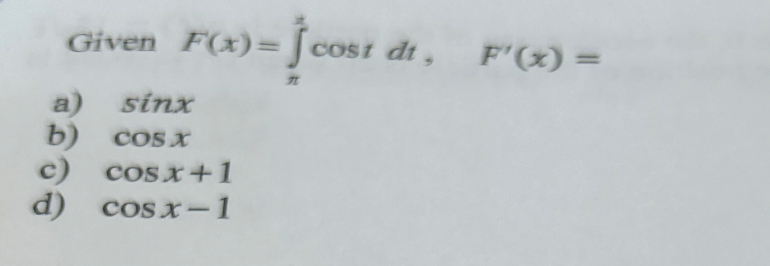 Given F ( x ) = x c o s t d t , F ' ( x ) = a ) s