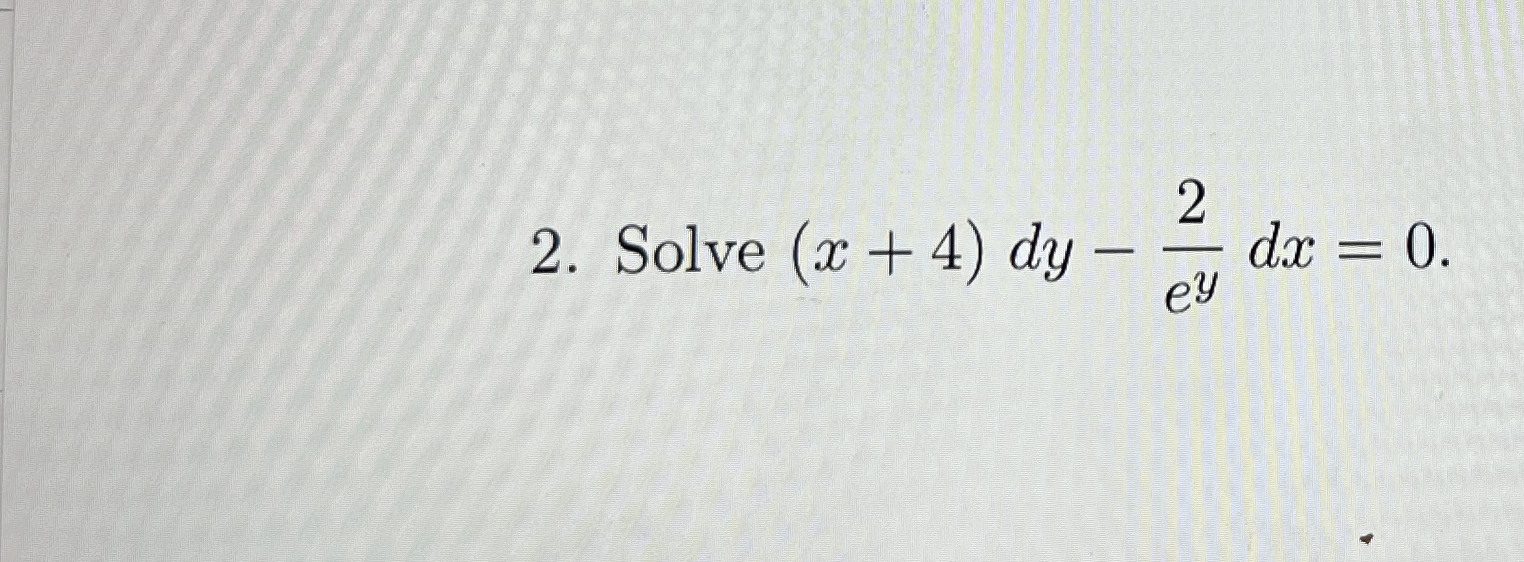 Solve ( x + 4 ) d y - 2 e y d x = 0 . Please help