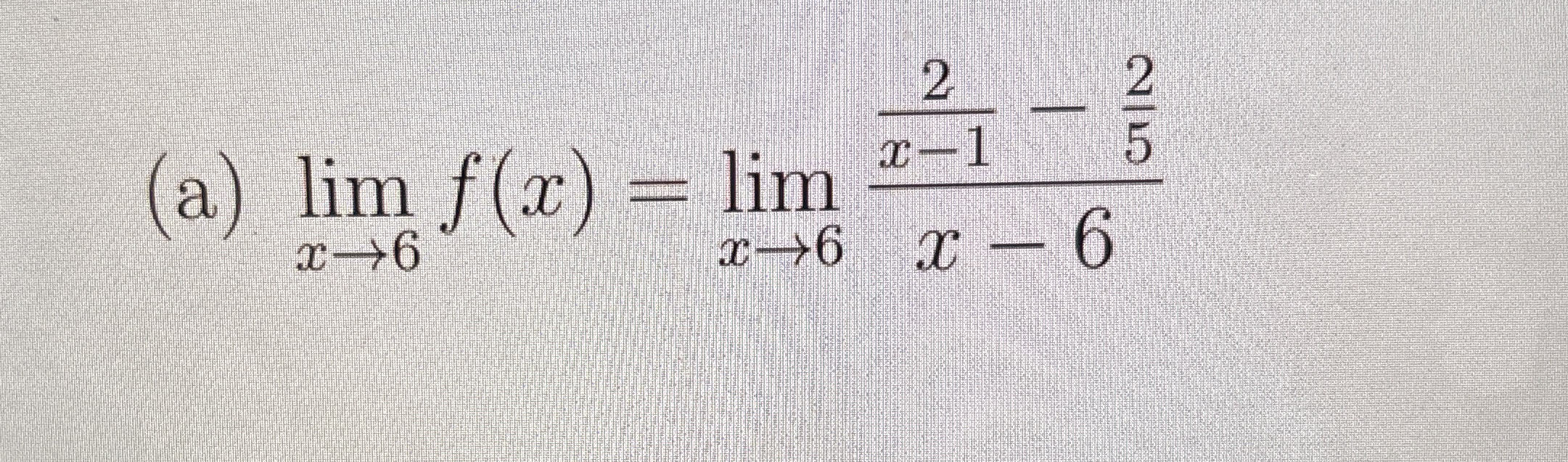 ( a ) lim x 6 f ( x ) = lim x 6 2 x - 1 - 2 5 x -