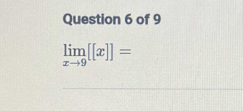 Question 6 of 9 lim x 9 [ x ] =