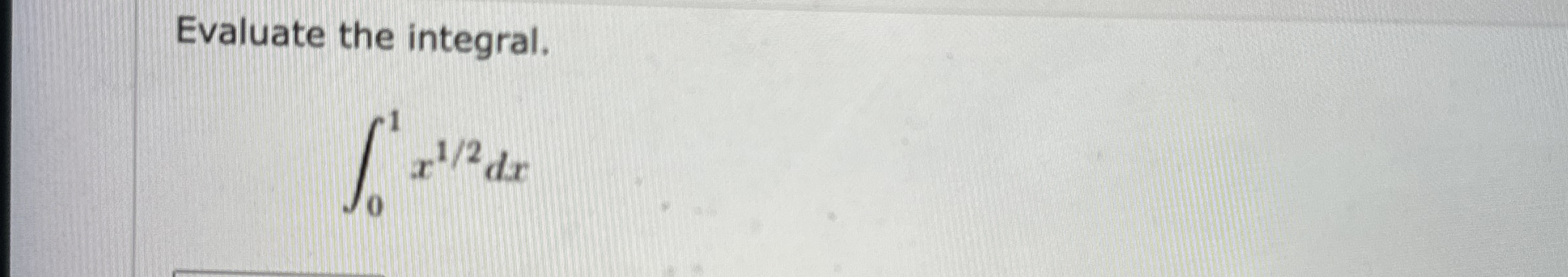 Evaluate the integral. 0 1 x ^ 1 / 2 dx