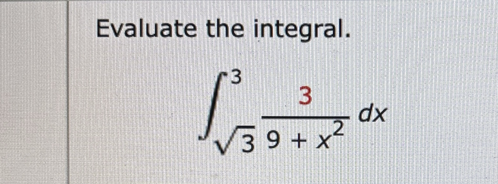 Evaluate the integral. 3 2 3 3 9 + x 2 d x
