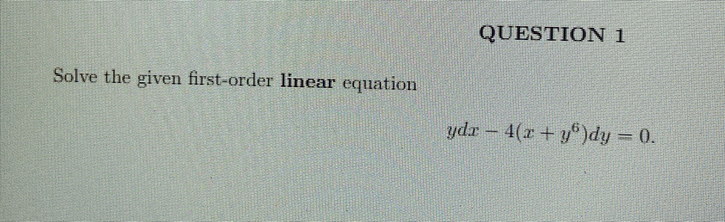 QUESTION 1 Solve the given first - order linear