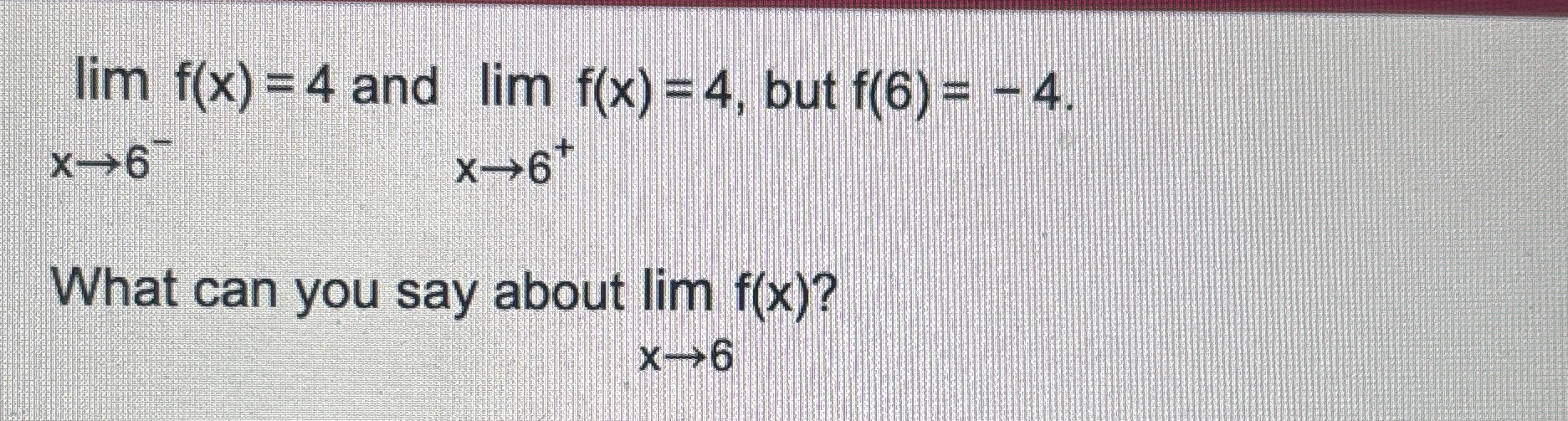 lim ? f ( x ) = 4 and lim ? f ( x ) = 4 , but f (