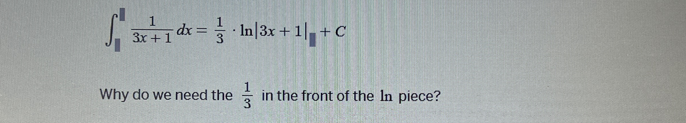 1 1 3 x + 1 d x = 1 3 * l n | 3 x + 1 | + C Why