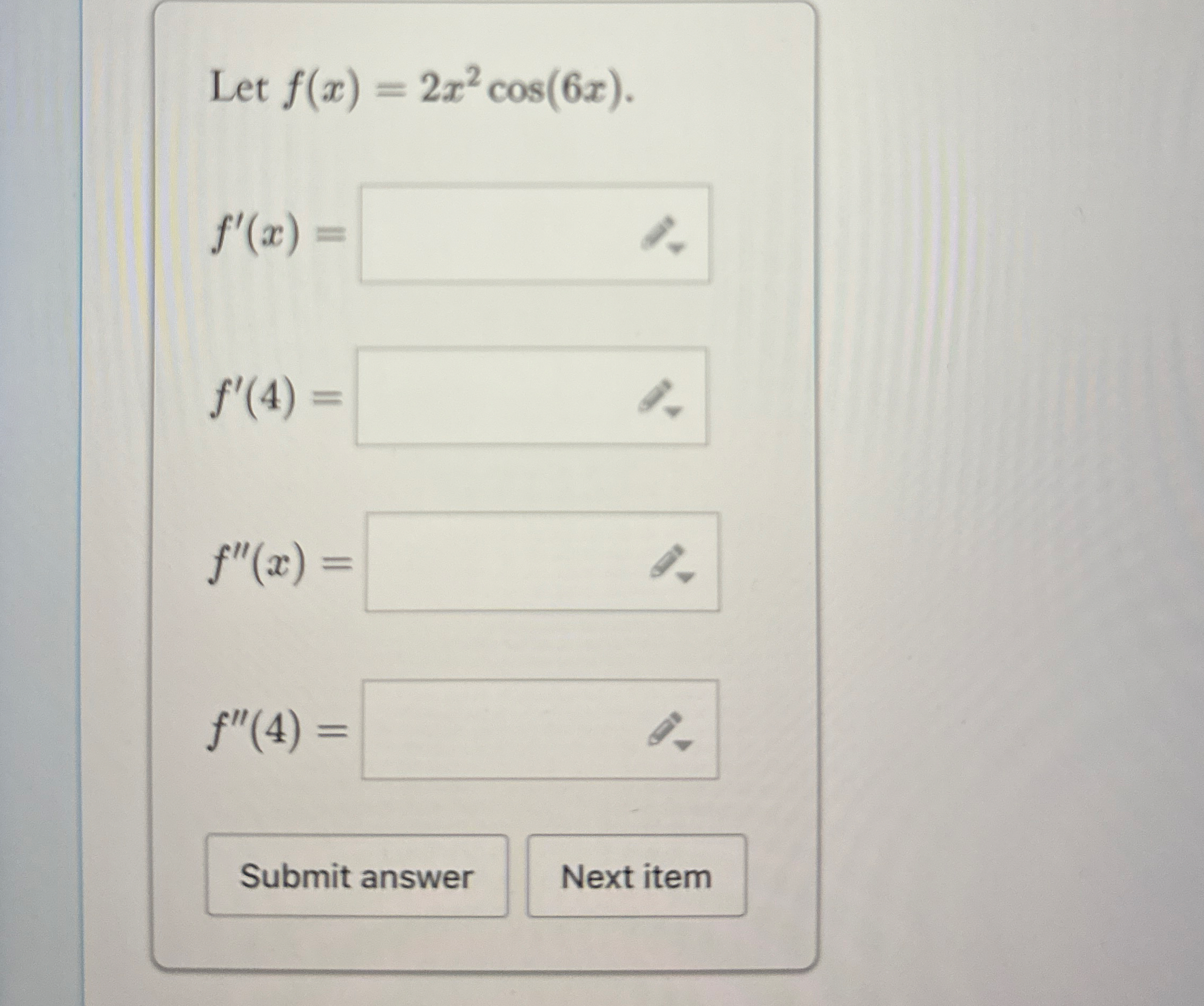 Let f ( x ) = 2 x 2 c o s ( 6 x ) . f ' ( x ) = f