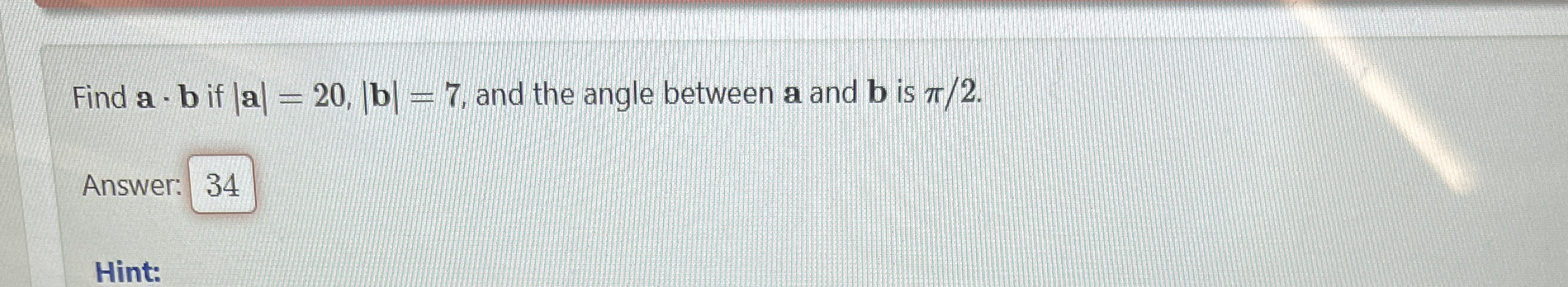Find a * b if | a | = 2 0 , | b | = 7 , and the