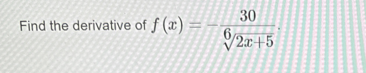 Find the derivative of f ( x ) = - 3 0 2 x + 5 6