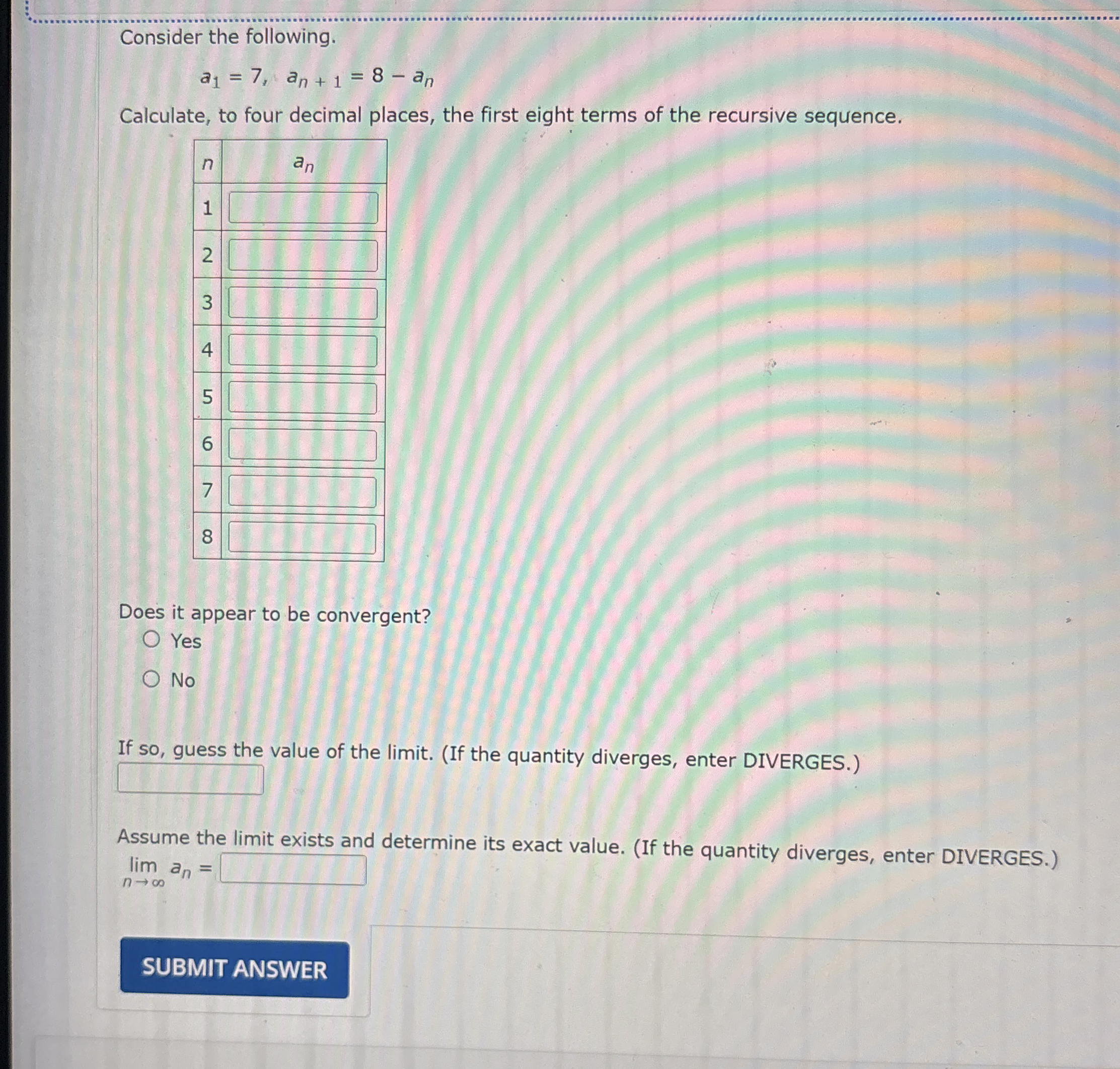 Consider the following. a 1 = 7 , a n + 1 = 8 - a