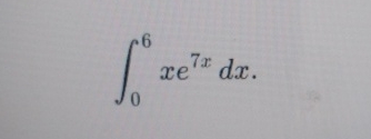 0 6 x e 7 x d x ; what is the exact value of the