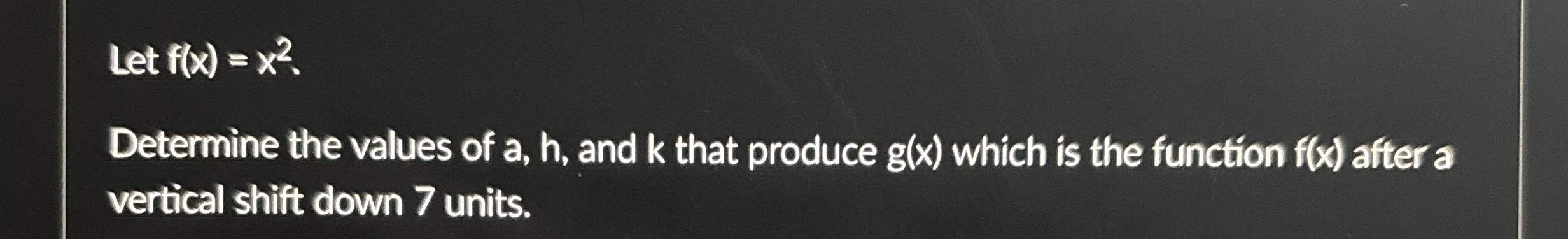 Let f ( x ) = x 2 Determine the values of a , h ,