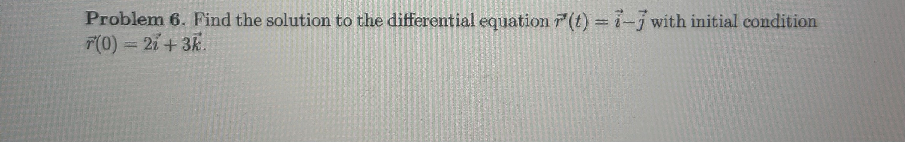 Problem 6 . Find the solution to the differential