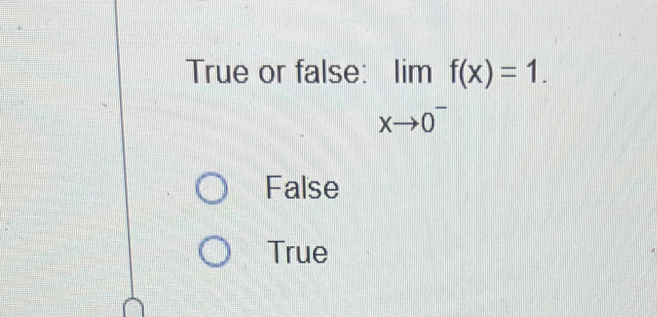 True or false: lim x 0 - f ( x ) = 1 . False True