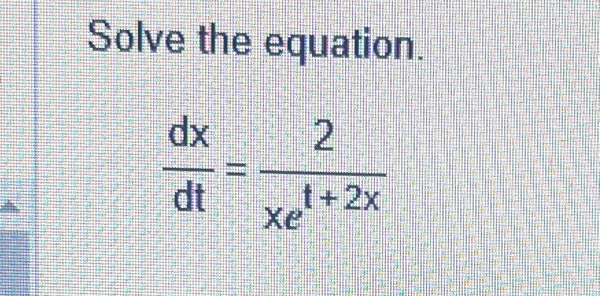 Solve the equation. d x d t = 2 x e t + 2 x