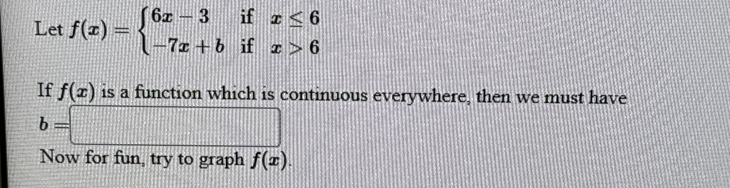 Let f ( x ) = { 6 x - 3 i f x < 6 - 7 x + b i f x