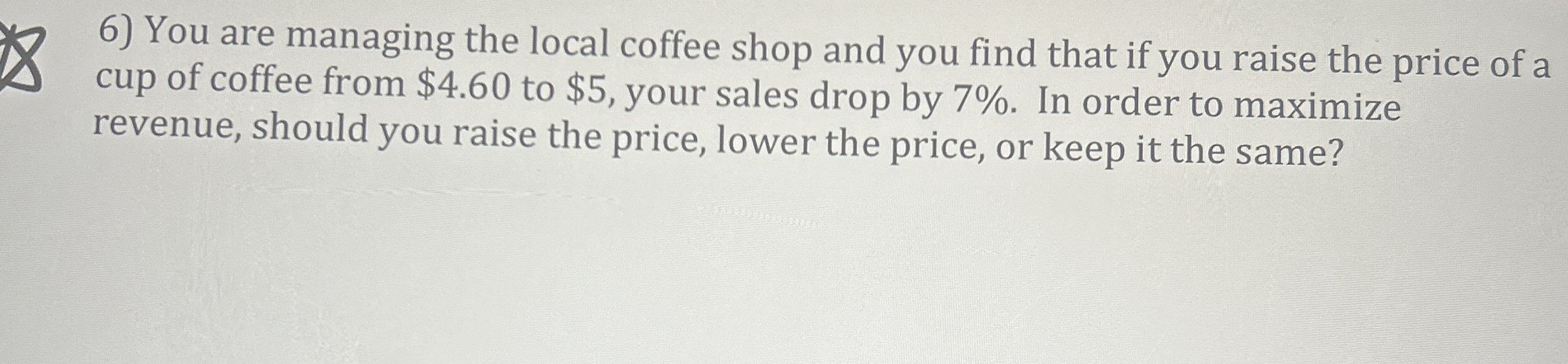 You are managing the local coffee shop and you