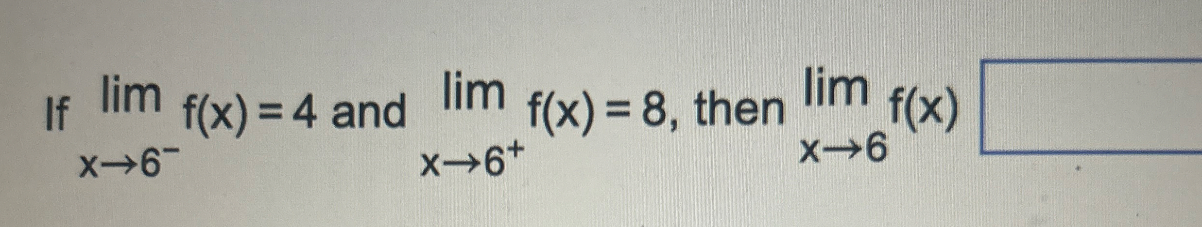 If lim x 6 - f ( x ) = 4 and lim x 6 + f ( x ) =