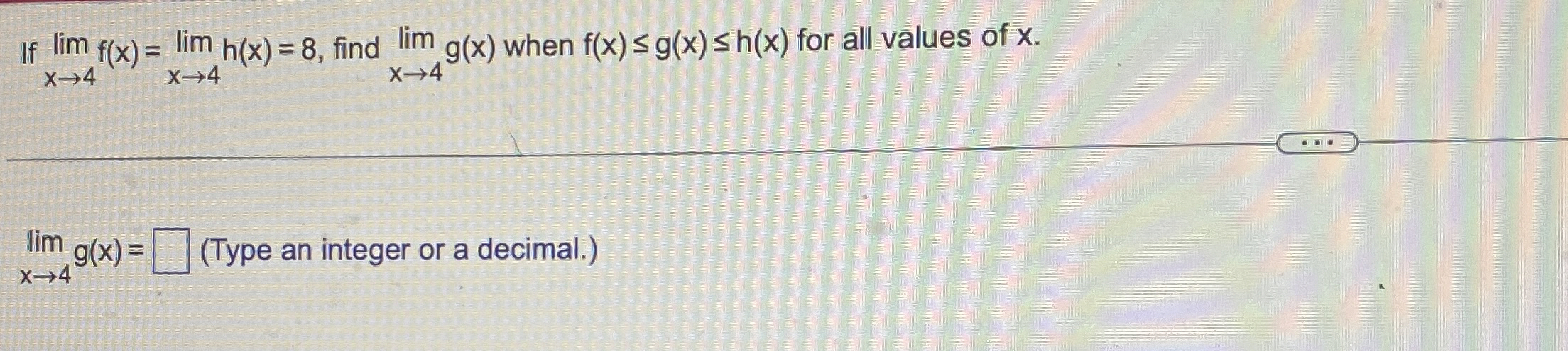 If lim x 4 f ( x ) = lim x 4 h ( x ) = 8 , find
