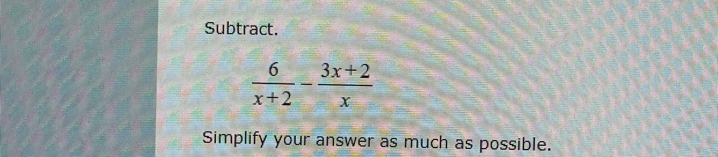 Subtract. 6 x + 2 - 3 x + 2 x Simplify your