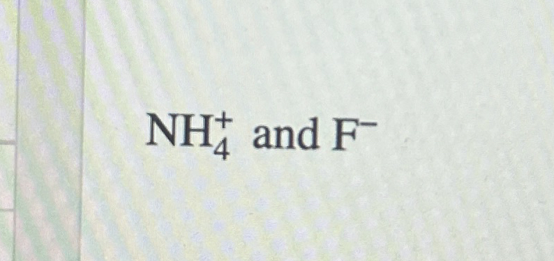 N H 4 and F -