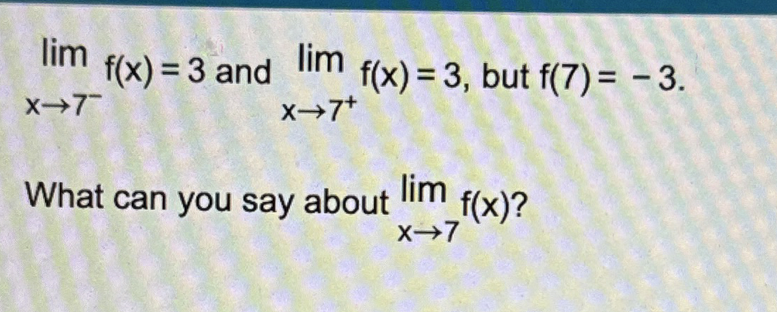 lim x 7 - f ( x ) = 3 and lim x 7 f ( x ) = 3 ,