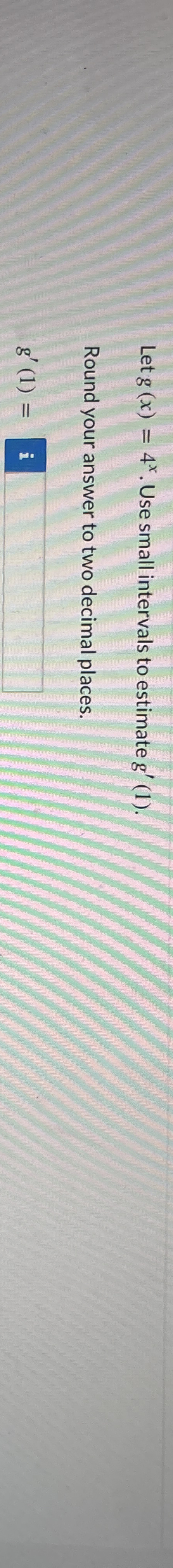 Let g ( x ) = 4 x . Use small intervals to