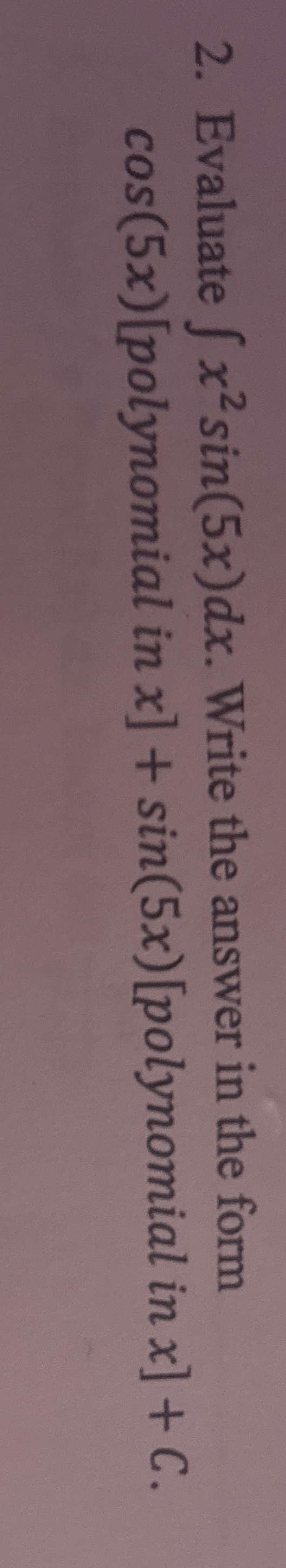 Evaluate x 2 s i n ( 5 x ) d x . Write the answer