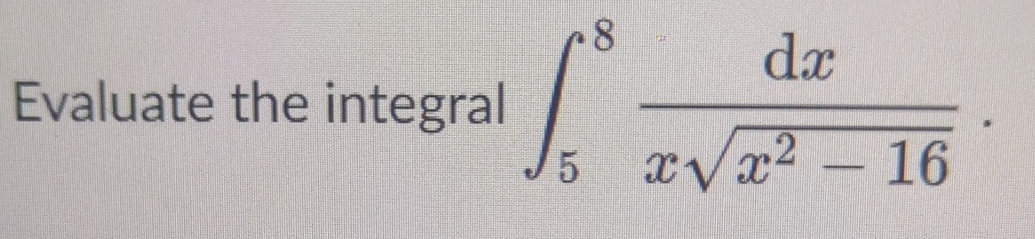 Evaluate the integral 5 8 d x x x 2 - 1 6 2 Use a