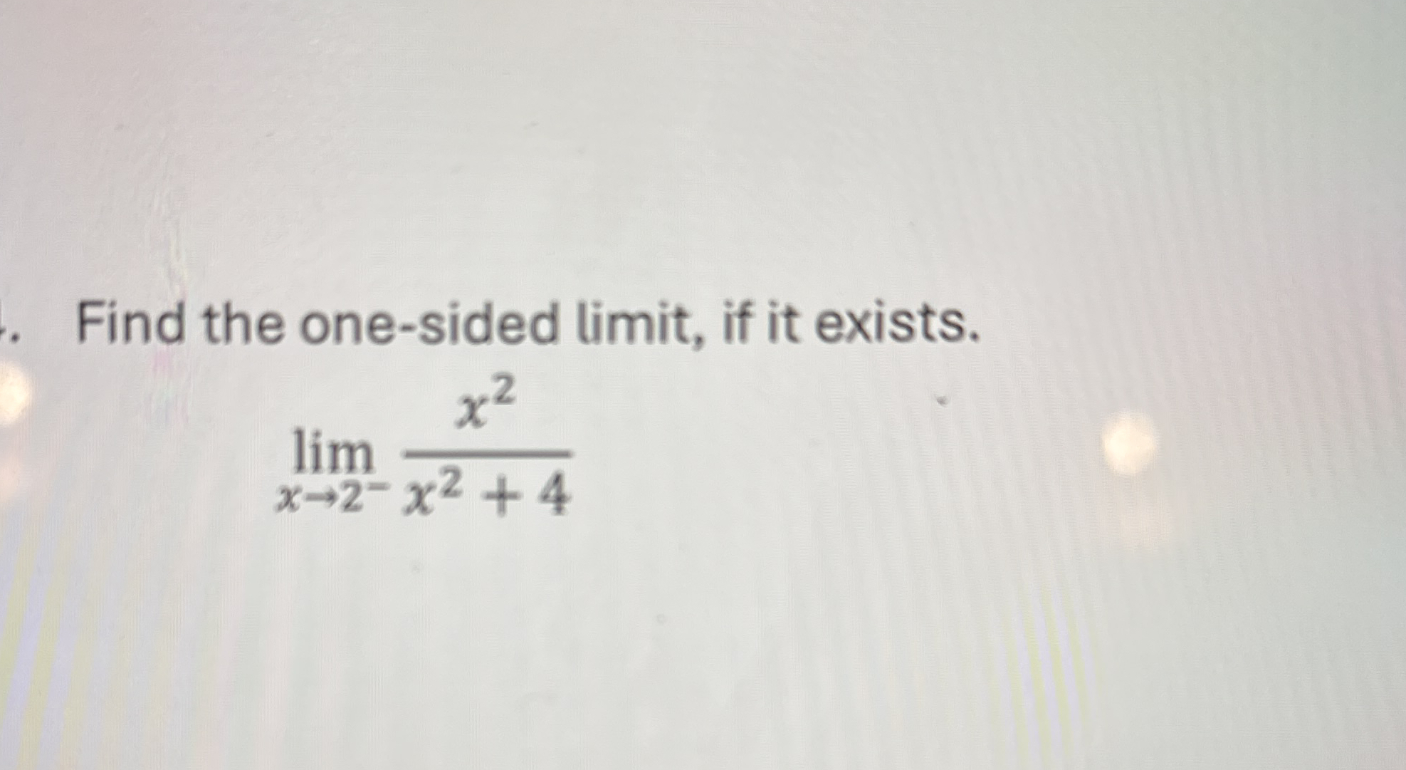 Find the one - sided limit , if it exists. lim x