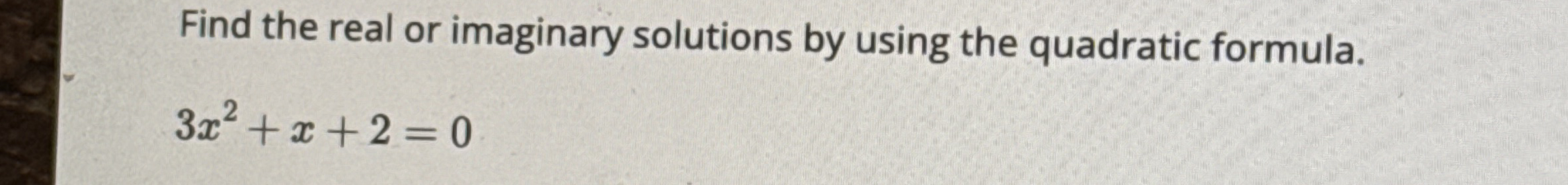 Find the real or imaginary solutions by using the