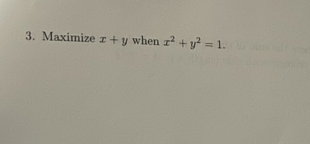 Maximize x + y when x 2 + y 2 = 1 . Find using
