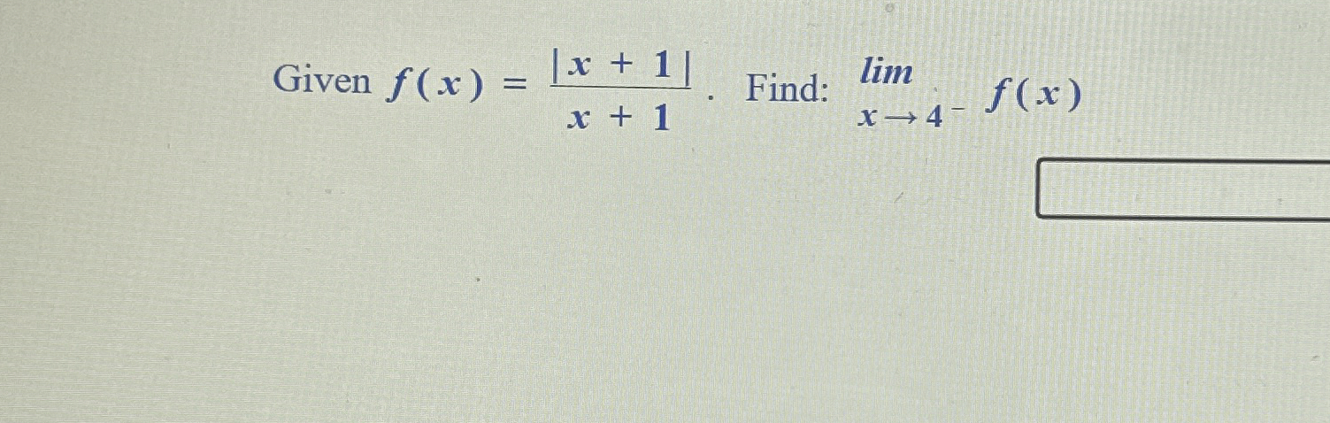 Given f ( x ) = | x + 1 | x + 1 . Find: lim x 4 -