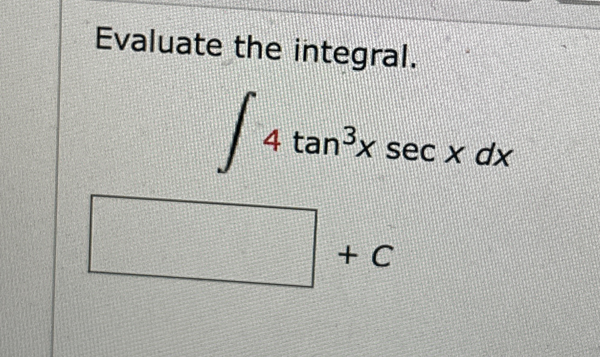 Evaluate the integral. 4 t a n 3 x s e c x d x