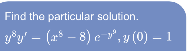 Find the particular solution. y 8 y ' = ( x 8 - 8