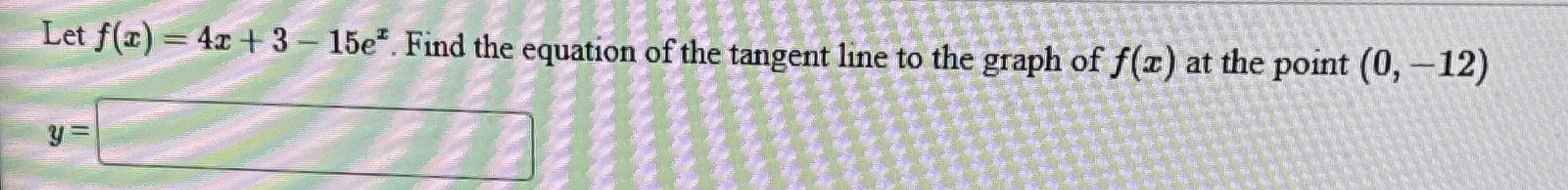 Let f ( x ) = 4 x + 3 - 1 5 e x . Find the