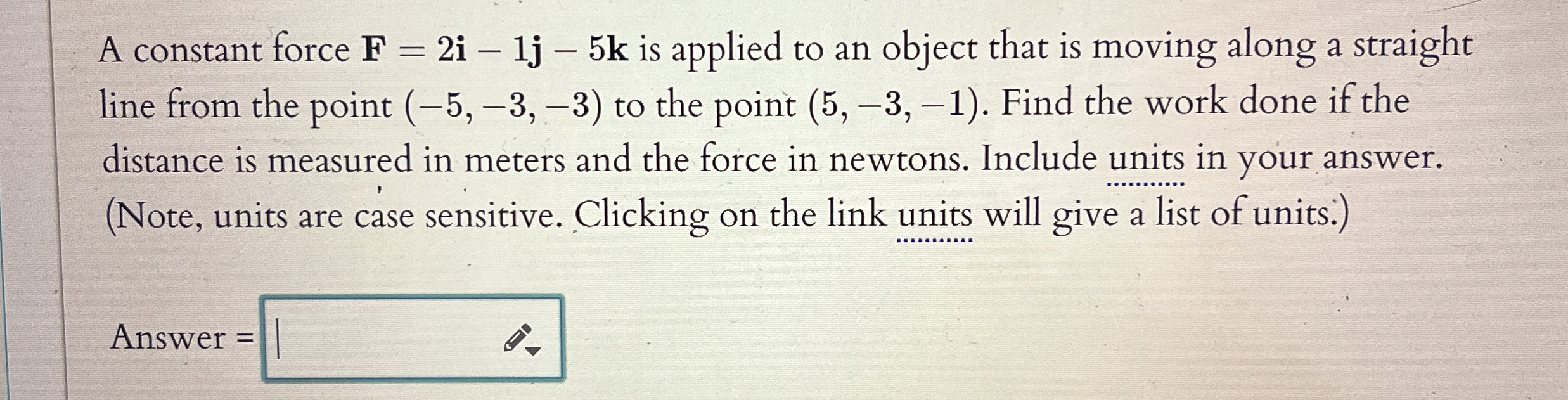 A constant force F = 2 i - 1 j - 5 k is applied