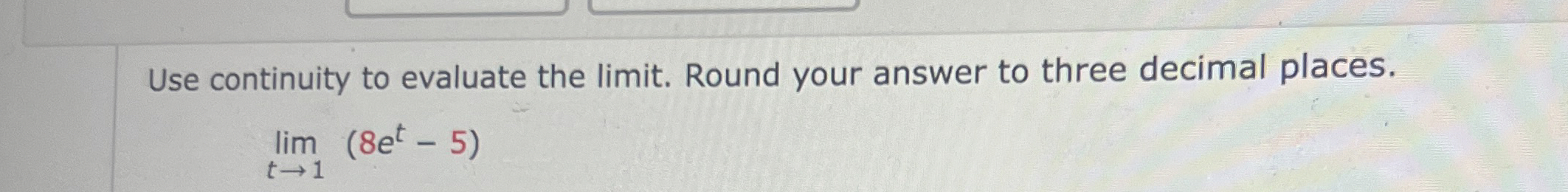 Use continuity to evaluate the limit . Round your