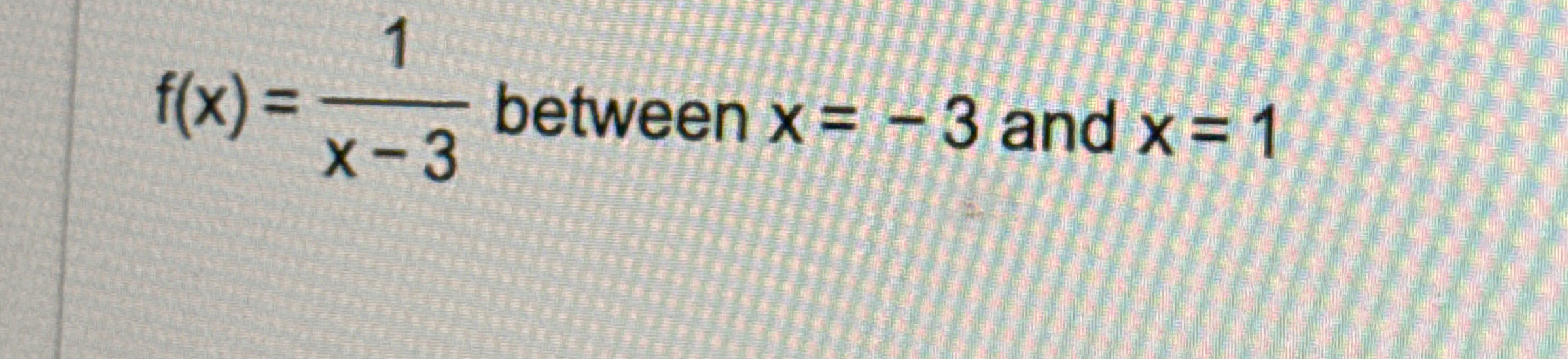 f ( x ) = 1 x - 3 between x = - 3 and x = 1