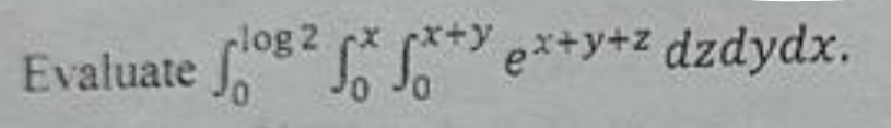 Evaluate 0 l o g 2 0 x 0 x + y e x + y + z d z d