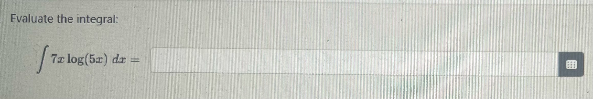 Evaluate the integral: 7 x l o g ( 5 x ) d x =