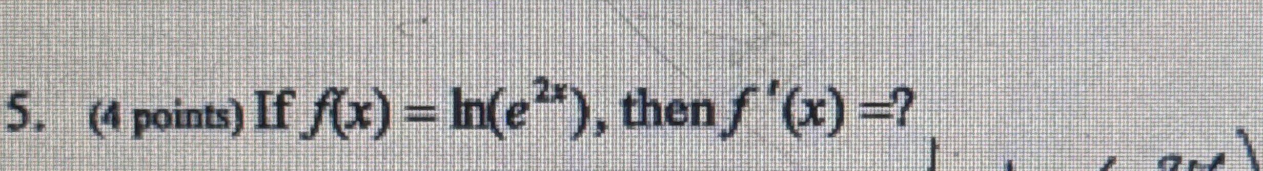 ( 4 points ) If f ( x ) = l n ( e 2 x ) , then f