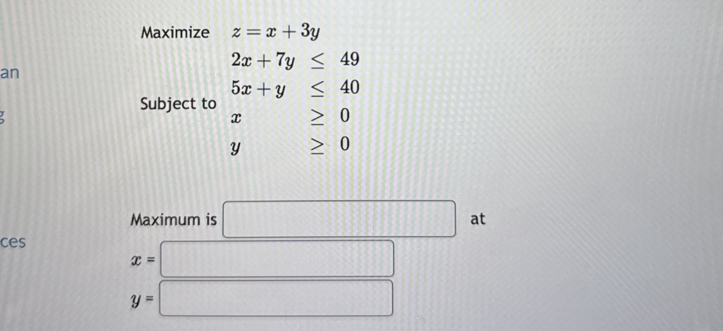 Maximize z = x 3 y , 2 x 7 y 4 9 Subject t o 5 x