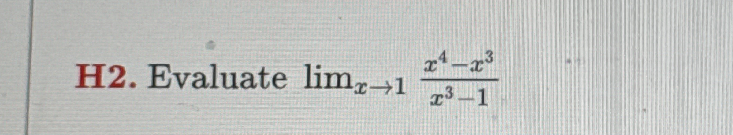 H 2 . Evaluate lim x 1 x 4 - x 3 x 3 - 1 please