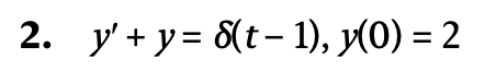 y ^ ( ' ) + y = \ delta ( t - 1 ) , y ( 0 ) = 2