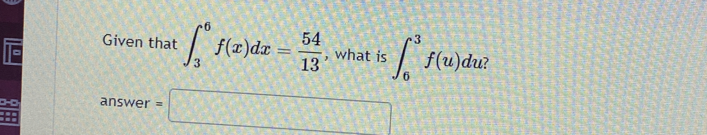 Given that 3 6 f ( x ) d x = 5 4 1 3 , what is 6