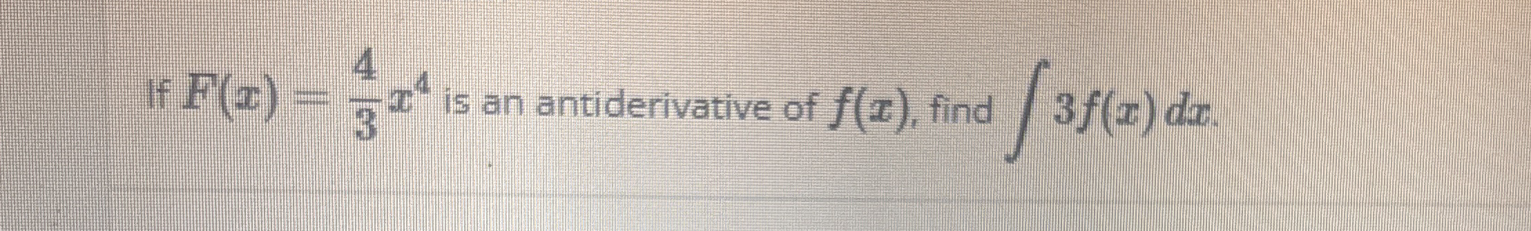 If F ( x ) = 4 3 x 4 is an antiderivative of f (