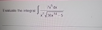 Evaluate the integral 7 x 6 d x x 7 3 6 x 1 4 - 5